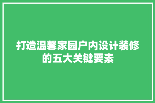 打造温馨家园户内设计装修的五大关键要素