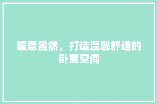 暖意盎然，打造温馨舒适的卧室空间