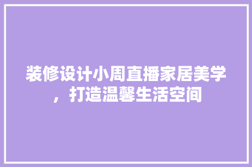 装修设计小周直播家居美学，打造温馨生活空间