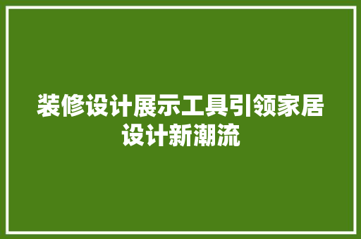 装修设计展示工具引领家居设计新潮流
