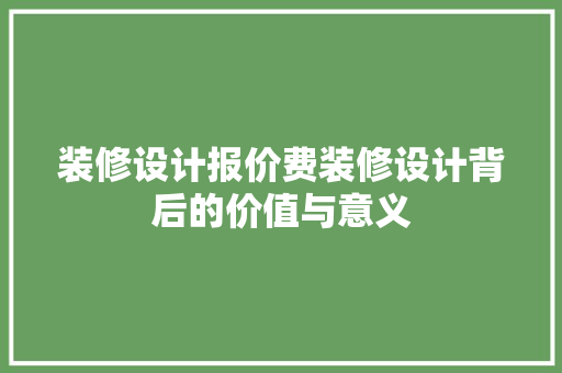 装修设计报价费装修设计背后的价值与意义