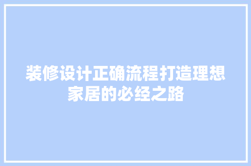 装修设计正确流程打造理想家居的必经之路