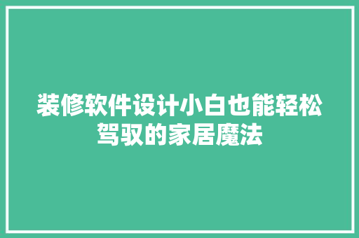 装修软件设计小白也能轻松驾驭的家居魔法