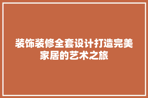 装饰装修全套设计打造完美家居的艺术之旅