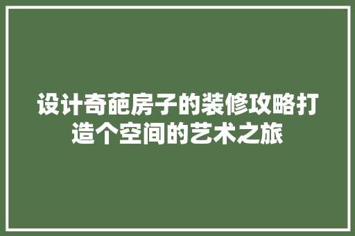 设计奇葩房子的装修攻略打造个空间的艺术之旅