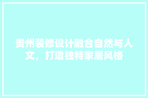 贵州装修设计融合自然与人文，打造独特家居风格