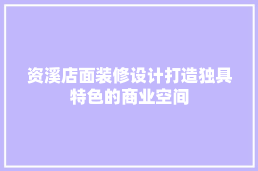 资溪店面装修设计打造独具特色的商业空间