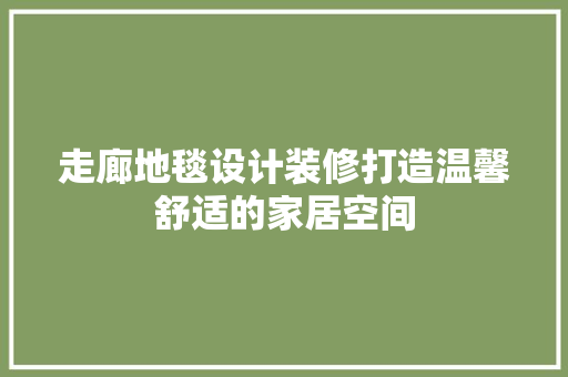 走廊地毯设计装修打造温馨舒适的家居空间