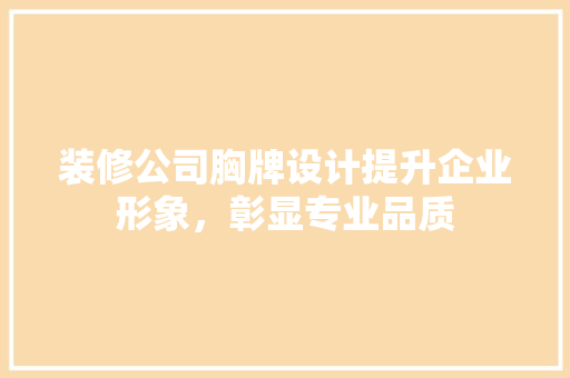 装修公司胸牌设计提升企业形象，彰显专业品质
