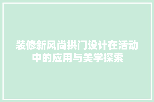 装修新风尚拱门设计在活动中的应用与美学探索