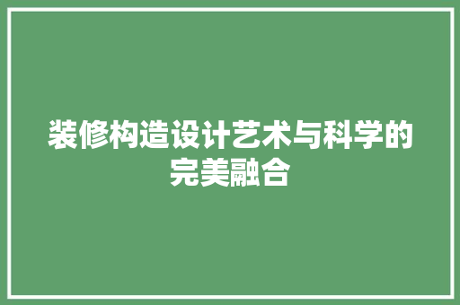 装修构造设计艺术与科学的完美融合
