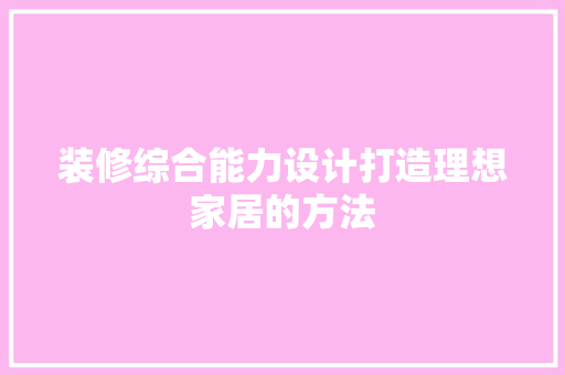 装修综合能力设计打造理想家居的方法