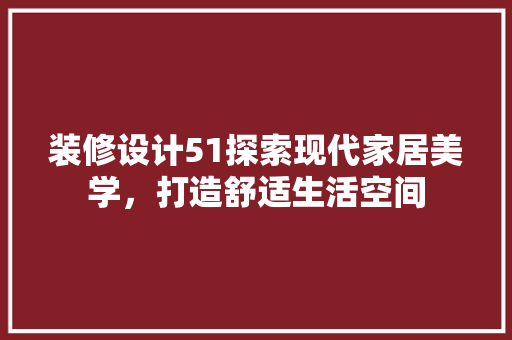 装修设计51探索现代家居美学，打造舒适生活空间