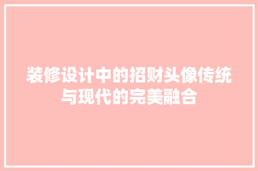 装修设计中的招财头像传统与现代的完美融合