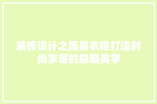 装修设计之简易衣柜打造时尚家居的隐藏美学