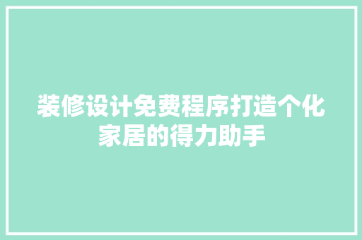 装修设计免费程序打造个化家居的得力助手
