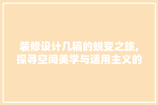 装修设计几稿的蜕变之旅,探寻空间美学与适用主义的完美融合