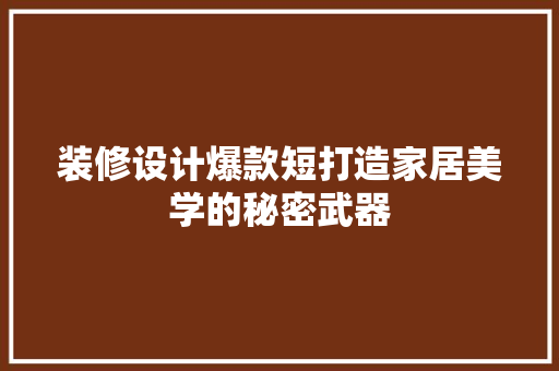 装修设计爆款短打造家居美学的秘密武器