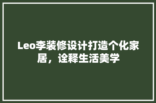 Leo李装修设计打造个化家居，诠释生活美学