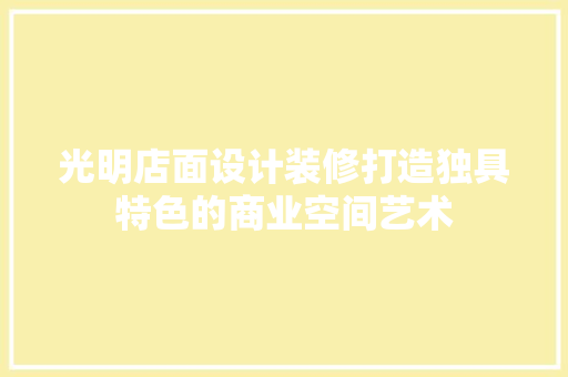 光明店面设计装修打造独具特色的商业空间艺术