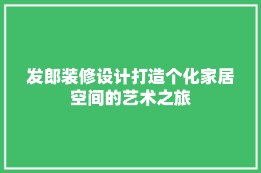 发郎装修设计打造个化家居空间的艺术之旅