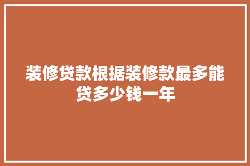装修贷款根据装修款最多能贷多少钱一年