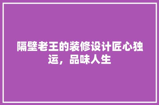 隔壁老王的装修设计匠心独运，品味人生