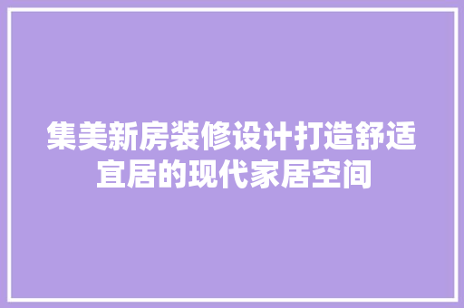 集美新房装修设计打造舒适宜居的现代家居空间