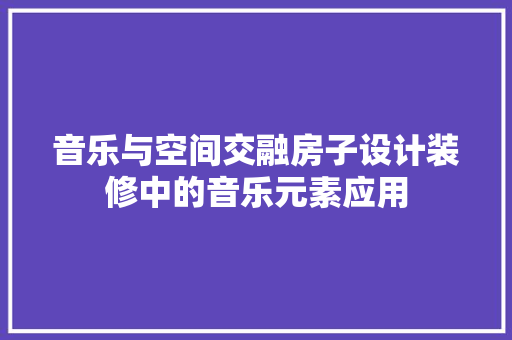 音乐与空间交融房子设计装修中的音乐元素应用