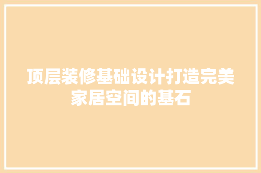 顶层装修基础设计打造完美家居空间的基石