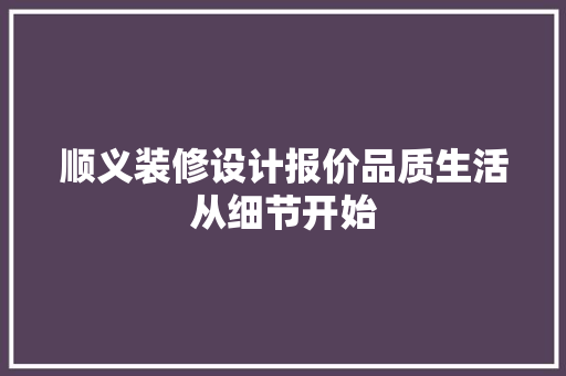 顺义装修设计报价品质生活从细节开始
