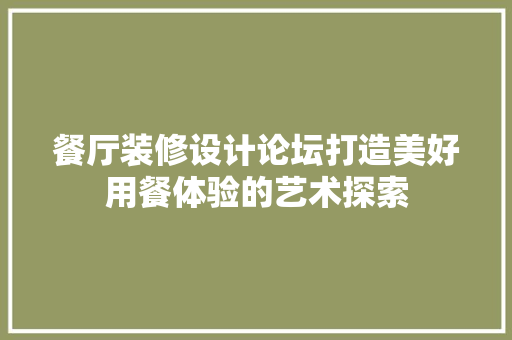 餐厅装修设计论坛打造美好用餐体验的艺术探索