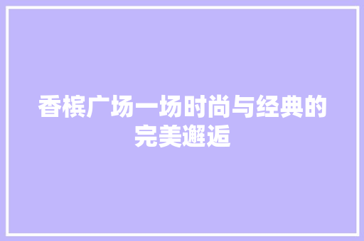 香槟广场一场时尚与经典的完美邂逅