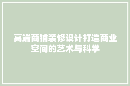 高端商铺装修设计打造商业空间的艺术与科学