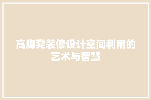 高脚凳装修设计空间利用的艺术与智慧