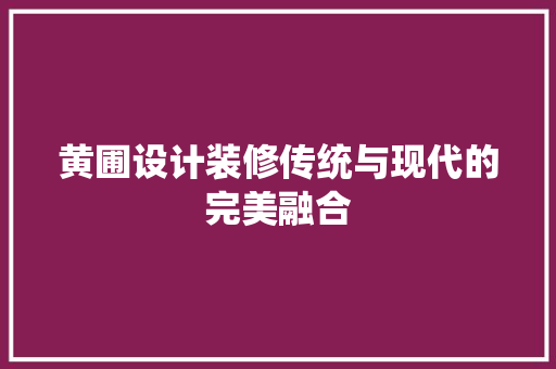 黄圃设计装修传统与现代的完美融合