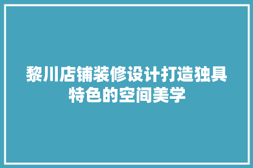 黎川店铺装修设计打造独具特色的空间美学