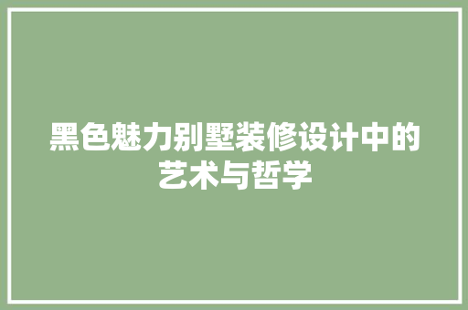 黑色魅力别墅装修设计中的艺术与哲学