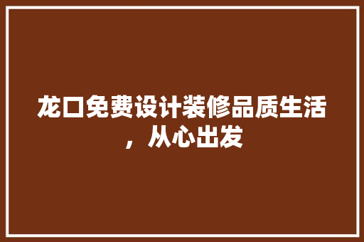 龙口免费设计装修品质生活，从心出发
