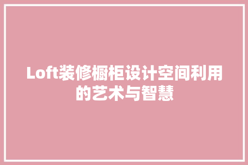 Loft装修橱柜设计空间利用的艺术与智慧