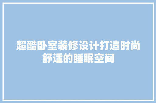 超酷卧室装修设计打造时尚舒适的睡眠空间