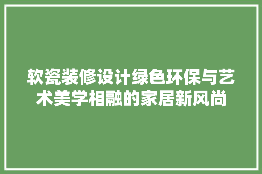 软瓷装修设计绿色环保与艺术美学相融的家居新风尚