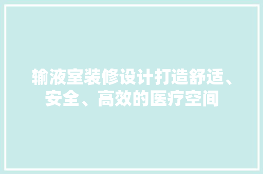 输液室装修设计打造舒适、安全、高效的医疗空间