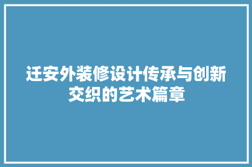 迁安外装修设计传承与创新交织的艺术篇章