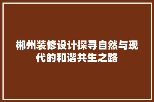郴州装修设计探寻自然与现代的和谐共生之路