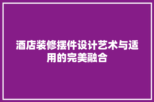 酒店装修摆件设计艺术与适用的完美融合