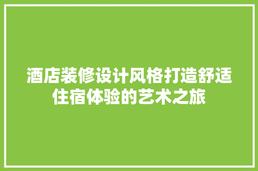 酒店装修设计风格打造舒适住宿体验的艺术之旅