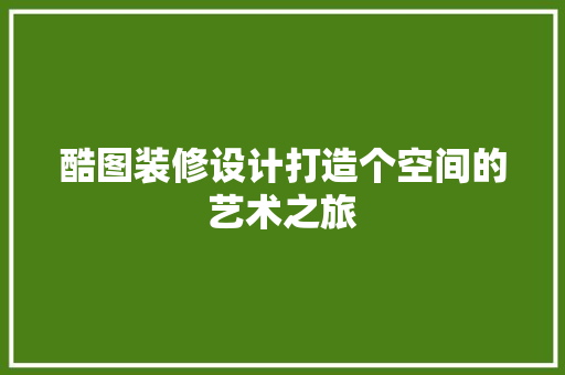 酷图装修设计打造个空间的艺术之旅