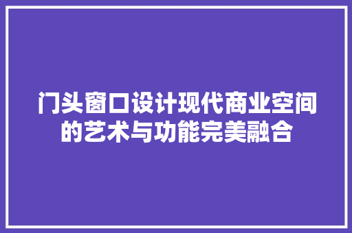门头窗口设计现代商业空间的艺术与功能完美融合