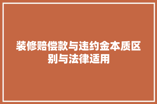 装修赔偿款与违约金本质区别与法律适用